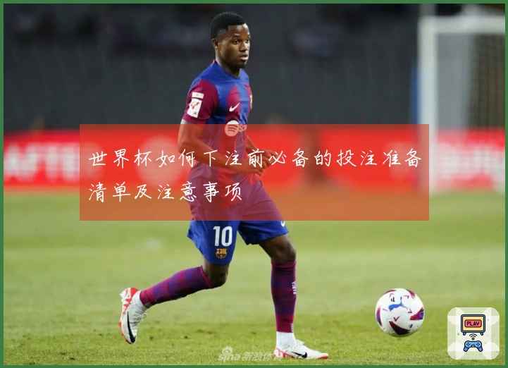 世界杯如何下注前必备的投注准备清单及注意事项
