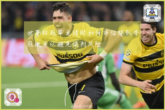 世界杯冠军竞猜时如何评估球队夺冠概率以避免误判风险