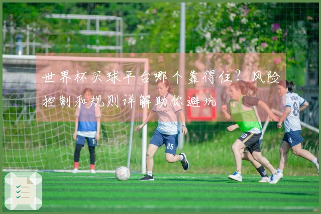 世界杯买球平台哪个靠得住？风险控制和规则详解助你避坑