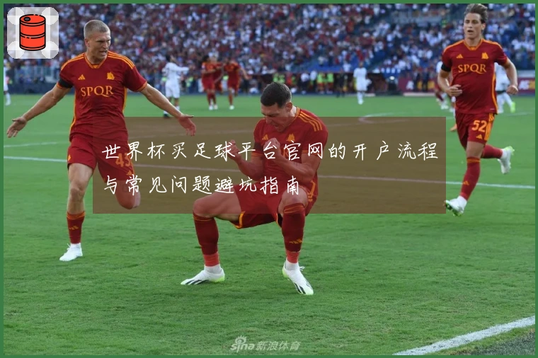世界杯买足球平台官网的开户流程与常见问题避坑指南