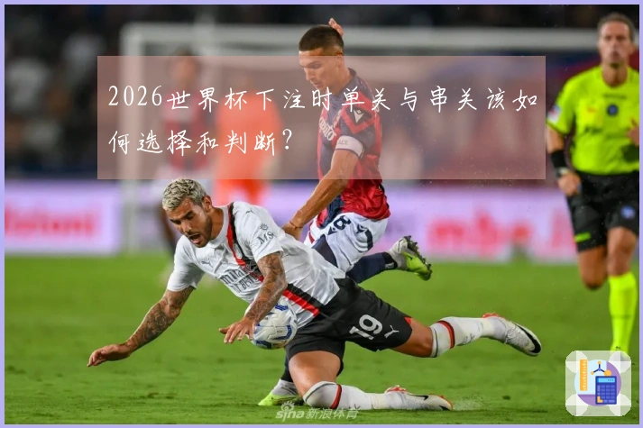 2026世界杯下注时单关与串关该如何选择和判断？
