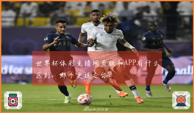 世界杯体彩竞猜网页版和APP有什么区别，哪个更适合你？