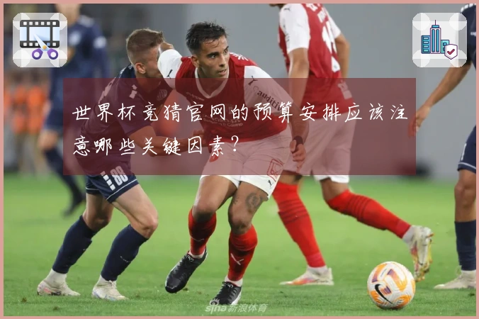 世界杯竞猜官网的预算安排应该注意哪些关键因素？