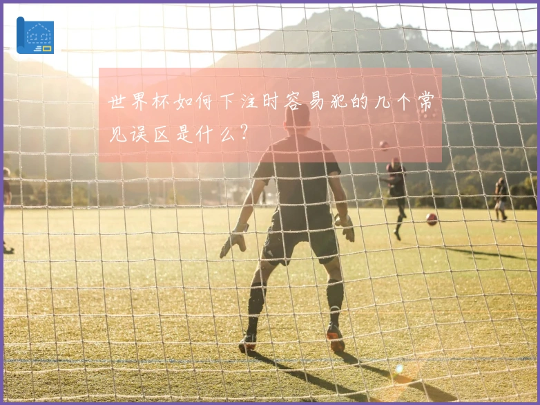 世界杯如何下注时容易犯的几个常见误区是什么？