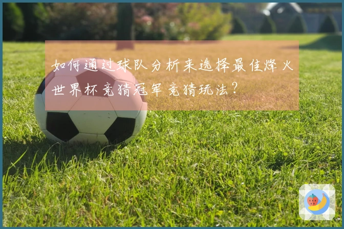 如何通过球队分析来选择最佳烽火世界杯竞猜冠军竞猜玩法？
