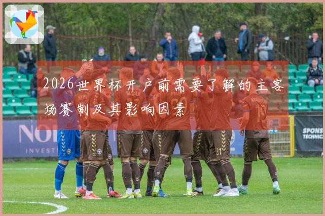 2026世界杯开户前需要了解的主客场赛制及其影响因素