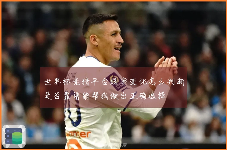 世界杯竞猜平台赔率变化怎么判断是否靠谱能帮我做出正确选择