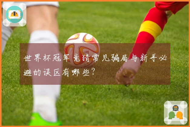 世界杯冠军竞猜常见骗局与新手必避的误区有哪些？