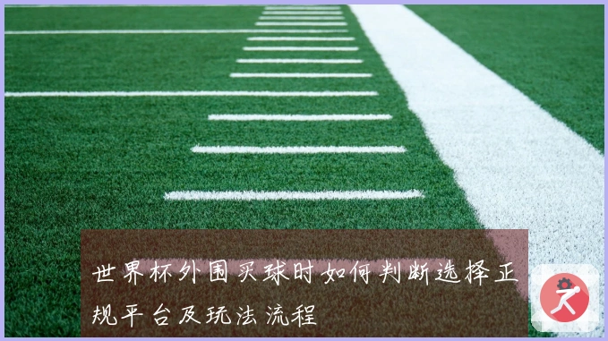 世界杯外围买球时如何判断选择正规平台及玩法流程