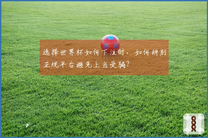 选择世界杯如何下注时，如何辨别正规平台避免上当受骗？