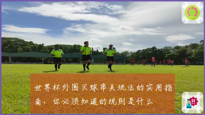 世界杯外围买球串关玩法的实用指南，你必须知道的规则是什么