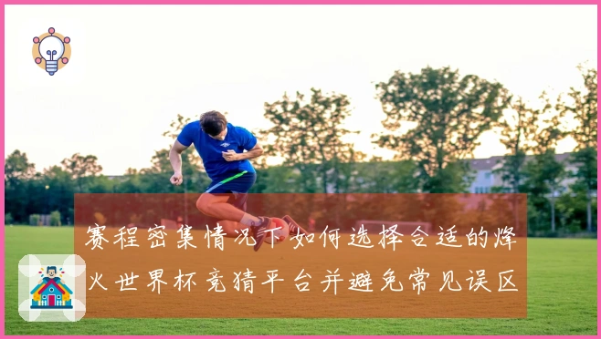赛程密集情况下如何选择合适的烽火世界杯竞猜平台并避免常见误区