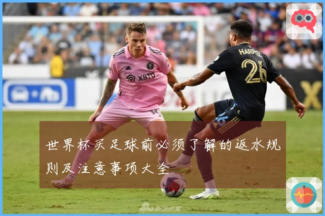 世界杯买足球前必须了解的返水规则及注意事项大全