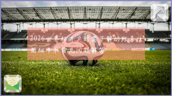 2026世界杯开户时需了解的账号注册细节和常见问题解答