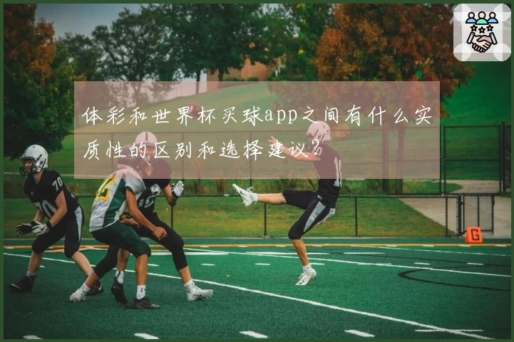 体彩和世界杯买球app之间有什么实质性的区别和选择建议？