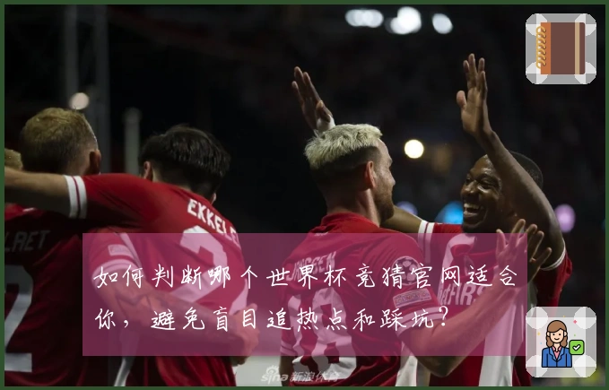 如何判断哪个世界杯竞猜官网适合你，避免盲目追热点和踩坑？