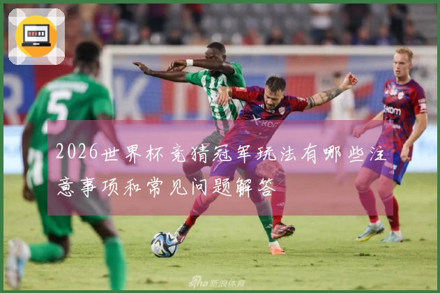 2026世界杯竞猜冠军玩法有哪些注意事项和常见问题解答