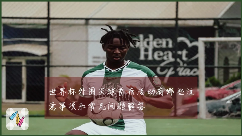 世界杯外围买球首存活动有哪些注意事项和常见问题解答