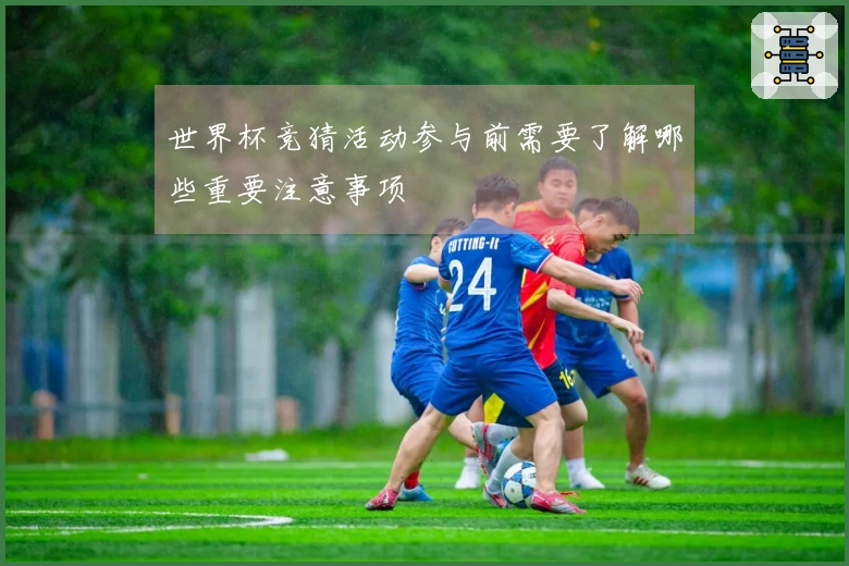 世界杯竞猜活动参与前需要了解哪些重要注意事项