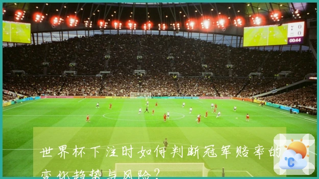 世界杯下注时如何判断冠军赔率的变化趋势与风险？