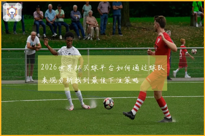 2026世界杯买球平台如何通过球队表现分析找到最佳下注策略